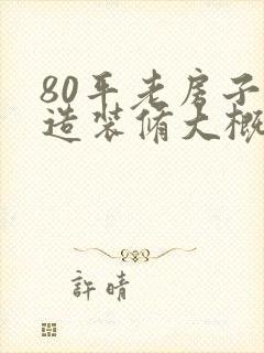 80平老房子改造装修大概需要多少钱