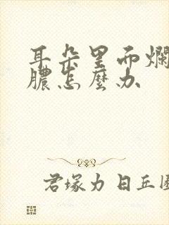 耳朵里面烂了流脓怎么办