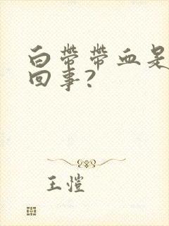 白带带血是怎么回事?