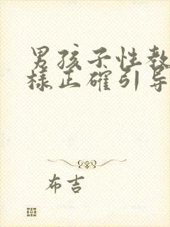 男孩子性教育怎样正确引导