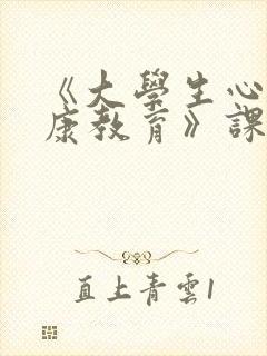 《大学生心理健康教育》课程教学大纲