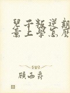 儿子叛逆期不愿意上学怎么办