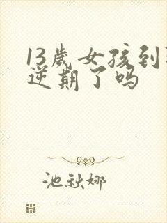 13岁女孩到叛逆期了吗