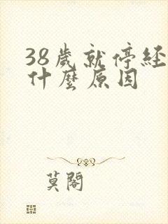 38岁就停经了什么原因