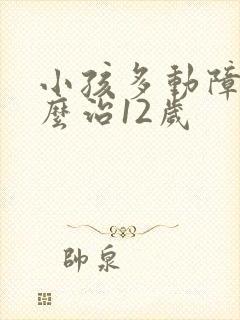 小孩多动障碍怎么治12岁