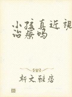 小孩真近视可以治疗吗