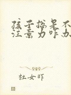 孩子总是不集中注意力咋办