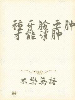 种牙脸要肿几天才能消肿