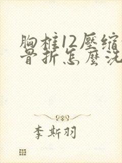 胸椎12压缩性骨折怎么洗澡