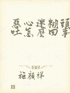 恶心迷糊头疼想吐怎么回事