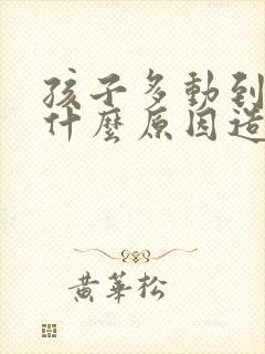 孩子多动到底是什么原因造成的