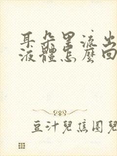 耳朵里流出绿色液体怎么回事