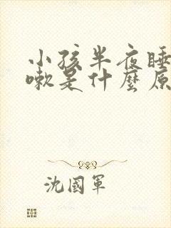 小孩半夜睡着咳嗽是什么原因