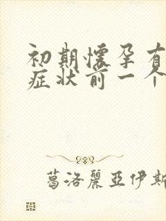 初期怀孕有哪些症状前一个月