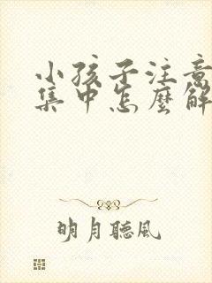 小孩子注意力不集中怎么解决挂什么科