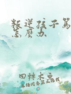 叛逆孩子骂父母怎么办