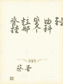 脊柱弯曲到医院挂哪个科