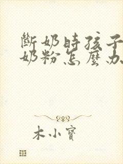 断奶时孩子不喝奶粉怎么办