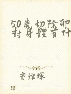 50岁切除卵巢对身体有什么影响