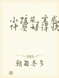 小孩风寒感冒吃什么好得快