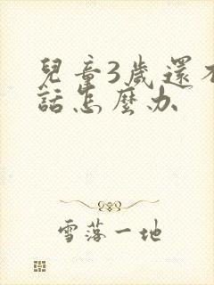 儿童3岁还不说话怎么办