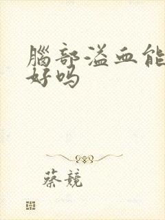 脑部溢血能治疗好吗