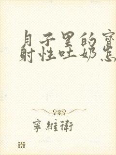 月子里的宝宝喷射性吐奶怎么回事