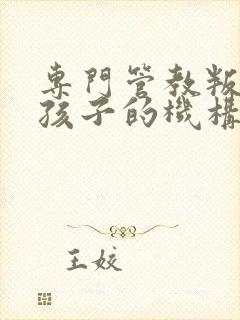 专门管教叛逆期孩子的机构