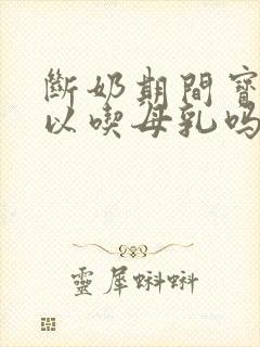 断奶期间宝宝可以吃母乳吗