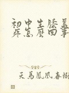 初中生膝盖内侧疼怎么回事