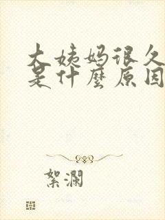 大姨妈很久不走是什么原因