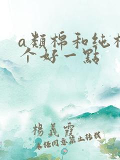 a类棉和纯棉哪个好一点