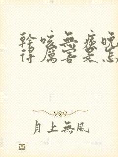 干咳无痰晚上咳得厉害是怎么回事