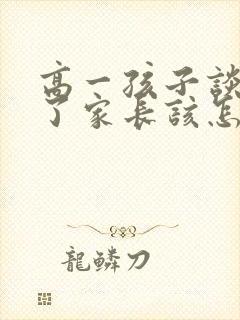 高一孩子谈恋爱了家长该怎么处理