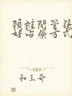 颈椎间管狭窄的好治疗方式