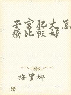 子宫肥大怎么治疗比较好