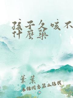 孩子久咳不愈吃什么药