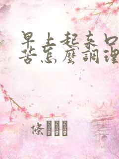 早上起来口干口苦怎么调理