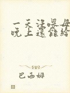 一天没喂母乳了晚上还能给孩子吃吗