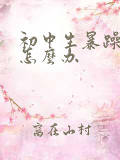 初中生暴躁厌学怎么办