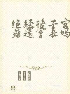 绝经后子宫长肌瘤还会长吗