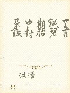 孕中期饿了不吃饭对胎儿有影响吗