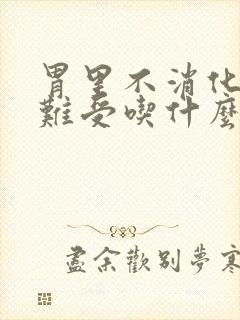 胃里不消化堵着难受吃什么