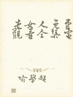 老女人免费播放观看全集电视剧