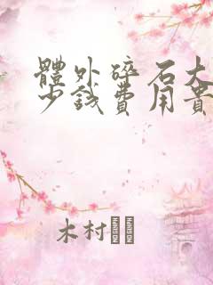 体外碎石大概多少钱费用贵不贵