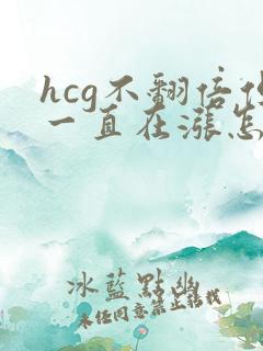 hcg不翻倍但一直在涨怎么办