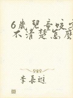 6岁儿童咬字说不清楚怎么办