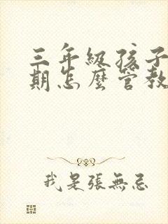 三年级孩子叛逆期怎么管教最合适