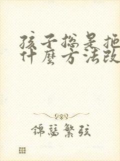 孩子总是拖拉有什么方法改掉