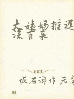 大姨妈推迟七天没有来